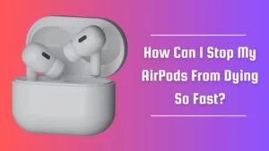 How Can I Stop My AirPods From Dying So Fast